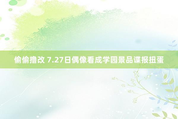 偷偷撸改 7.27日偶像看成学园景品谍报扭蛋