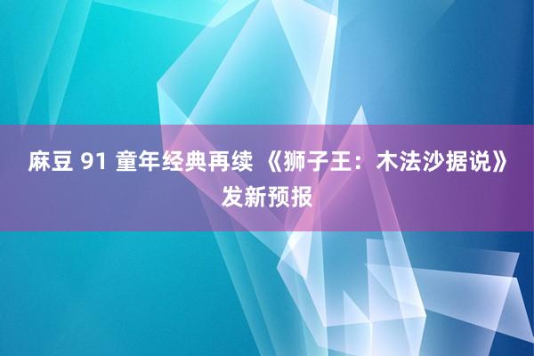 麻豆 91 童年经典再续 《狮子王：木法沙据说》发新预报