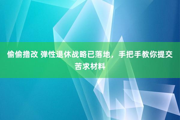 偷偷撸改 弹性退休战略已落地，手把手教你提交苦求材料