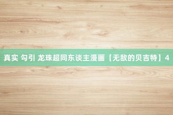 真实 勾引 龙珠超同东谈主漫画【无敌的贝吉特】4