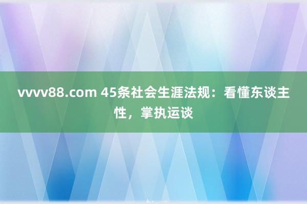 vvvv88.com 45条社会生涯法规：看懂东谈主性，掌执运谈